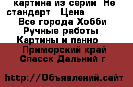 картина из серии- Не стандарт › Цена ­ 19 000 - Все города Хобби. Ручные работы » Картины и панно   . Приморский край,Спасск-Дальний г.